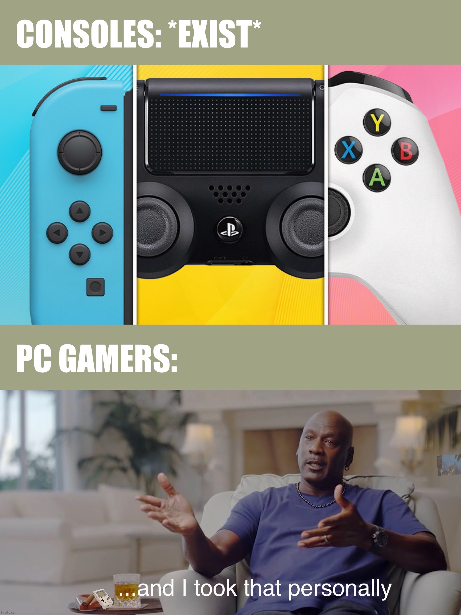 CONSOLES: *EXIST*; PC GAMERS: | image tagged in and i took that personally,gamers,gaming,memes,true story,video games | made w/ Imgflip meme maker