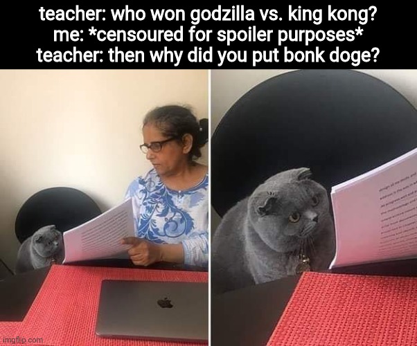 Woman showing paper to cat | teacher: who won godzilla vs. king kong?
me: *censoured for spoiler purposes*
teacher: then why did you put bonk doge? | image tagged in woman showing paper to cat,godzilla vs kong,kong godzilla doge,doge bonk,spoiler alert | made w/ Imgflip meme maker