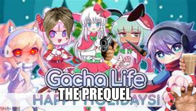 Ye gacha life u | THE PREQUEL | image tagged in yeet gacha life or whatever this is called | made w/ Imgflip meme maker