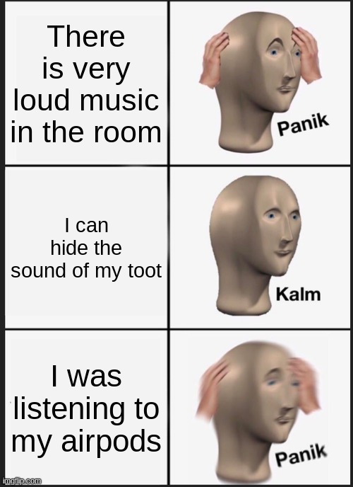 Panik Kalm Panik Meme | There is very loud music in the room; I can hide the sound of my toot; I was listening to my airpods | image tagged in memes,panik kalm panik | made w/ Imgflip meme maker