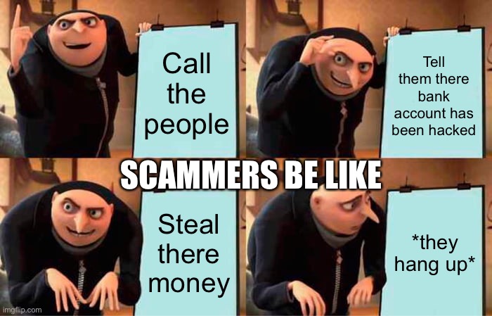 Scam caller | Call the people; Tell them there bank account has been hacked; SCAMMERS BE LIKE; Steal there money; *they hang up* | image tagged in memes,gru's plan | made w/ Imgflip meme maker