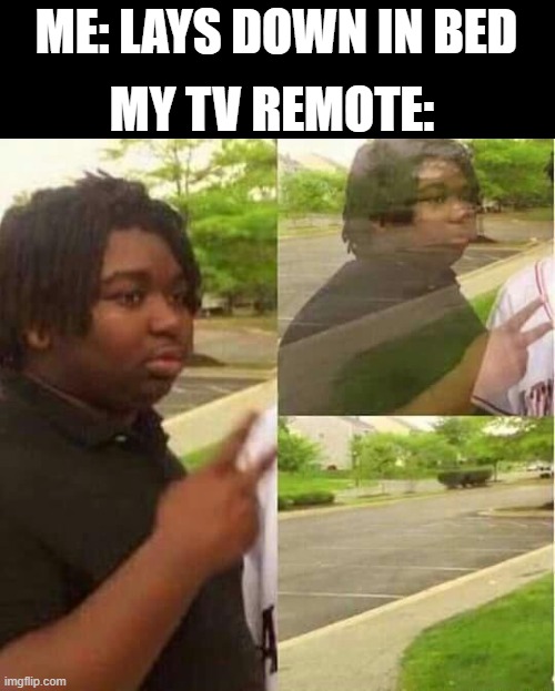 Adios | MY TV REMOTE:; ME: LAYS DOWN IN BED | image tagged in disappearing | made w/ Imgflip meme maker