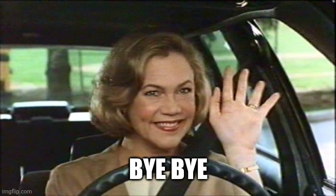 Serial Mom Waves Goodbye | BYE BYE | image tagged in serial mom waves goodbye | made w/ Imgflip meme maker