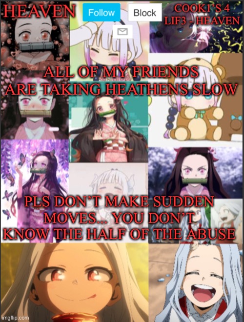 After all I said... pls don’t forget... | ALL OF MY FRIENDS ARE TAKING HEATHENS SLOW; PLS DON’T MAKE SUDDEN MOVES... YOU DON’T KNOW THE HALF OF THE ABUSE | image tagged in heavens temp adorable | made w/ Imgflip meme maker