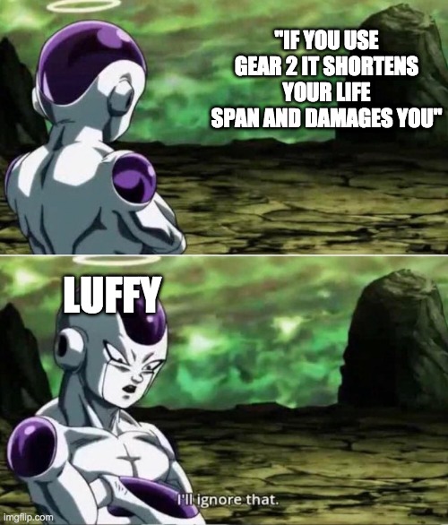 Luffy in a nutshell.... | "IF YOU USE GEAR 2 IT SHORTENS YOUR LIFE SPAN AND DAMAGES YOU"; LUFFY | image tagged in ill ignore that | made w/ Imgflip meme maker