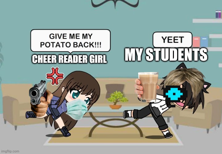 Gacha Meme | MY STUDENTS; CHEER READER GIRL | image tagged in gacha meme | made w/ Imgflip meme maker