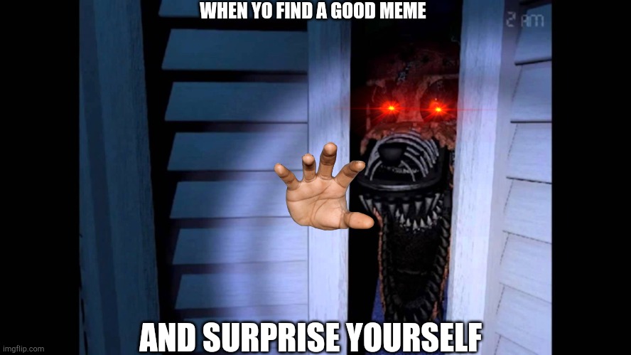63 | WHEN YO FIND A GOOD MEME; AND SURPRISE YOURSELF | image tagged in foxy fnaf 4 | made w/ Imgflip meme maker