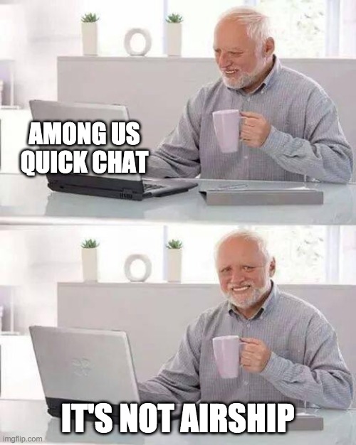 Me on march when i realize they put quick chat instead of airship..... | AMONG US QUICK CHAT; IT'S NOT AIRSHIP | image tagged in memes,hide the pain harold | made w/ Imgflip meme maker