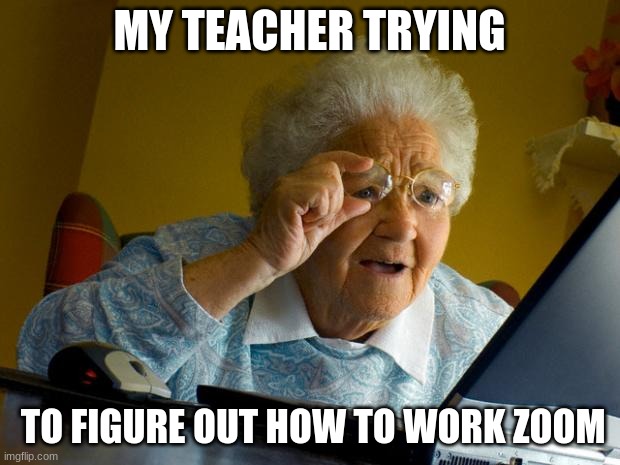 Old lady at computer finds the Internet |  MY TEACHER TRYING; TO FIGURE OUT HOW TO WORK ZOOM | image tagged in old lady at computer finds the internet | made w/ Imgflip meme maker