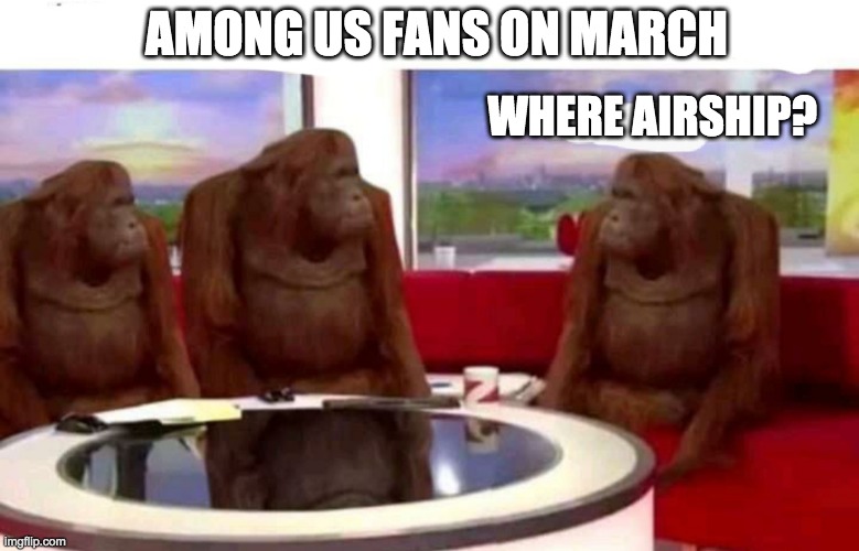 Where Airship? | AMONG US FANS ON MARCH; WHERE AIRSHIP? | image tagged in orangutangs | made w/ Imgflip meme maker