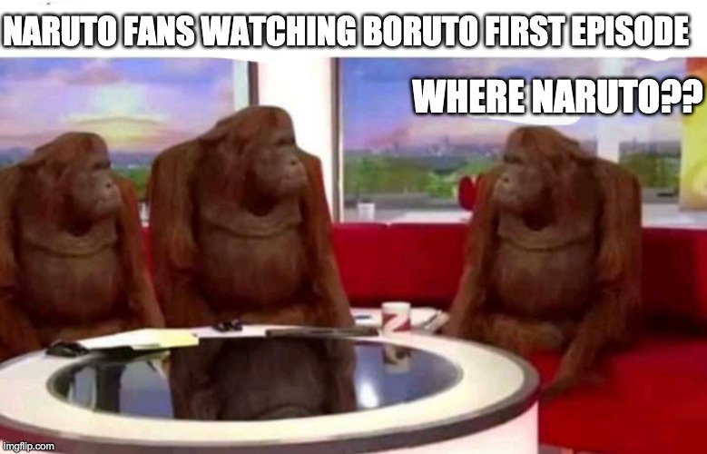 Where Naruto? | NARUTO FANS WATCHING BORUTO FIRST EPISODE; WHERE NARUTO?? | image tagged in orangutangs | made w/ Imgflip meme maker