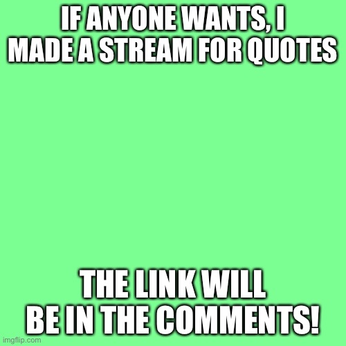 Reposting cause it got drowned out the first time | IF ANYONE WANTS, I MADE A STREAM FOR QUOTES; THE LINK WILL BE IN THE COMMENTS! | image tagged in memes,blank transparent square | made w/ Imgflip meme maker