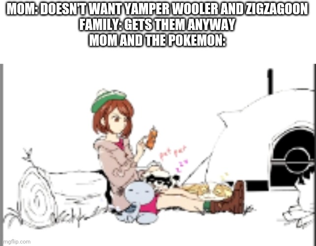 MOM: DOESN'T WANT YAMPER WOOLER AND ZIGZAGOON
FAMILY: GETS THEM ANYWAY
MOM AND THE POKEMON: | made w/ Imgflip meme maker