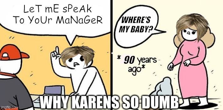 heres why karen is so stupid | LeT mE sPeAk To YoUr MaNaGeR; WHERE'S MY BABY? 90; WHY KARENS SO DUMB | image tagged in woman drops baby | made w/ Imgflip meme maker