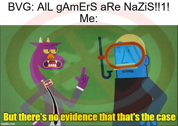 They are dumb | BVG: AlL gAmErS aRe NaZiS!!1!
Me: | image tagged in but there's no evidence that that's the case | made w/ Imgflip meme maker