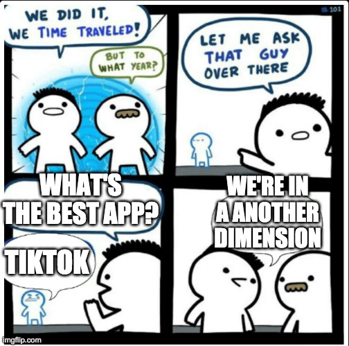 XD | WHAT'S THE BEST APP? WE'RE IN A ANOTHER DIMENSION; TIKTOK | image tagged in time travel | made w/ Imgflip meme maker