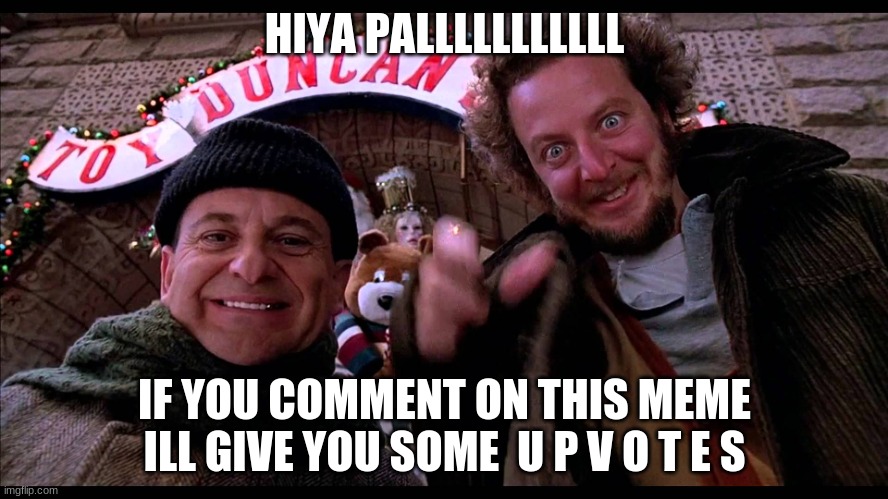 Home alone hiya pal | HIYA PALLLLLLLLLLL; IF YOU COMMENT ON THIS MEME ILL GIVE YOU SOME  U P V O T E S | image tagged in home alone hiya pal | made w/ Imgflip meme maker