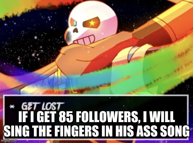 why am i doing this | IF I GET 85 FOLLOWERS, I WILL SING THE FINGERS IN HIS ASS SONG | image tagged in get lost | made w/ Imgflip meme maker