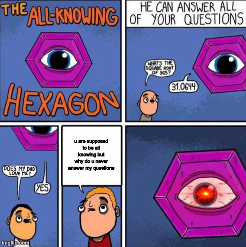 anyone else notice that the hexagon can never answer this dude's questions? | u are supposed to be all knowing but why do u never answer my questions | image tagged in all knowing hexagon original | made w/ Imgflip meme maker