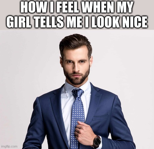 HOW I FEEL WHEN MY GIRL TELLS ME I LOOK NICE | made w/ Imgflip meme maker