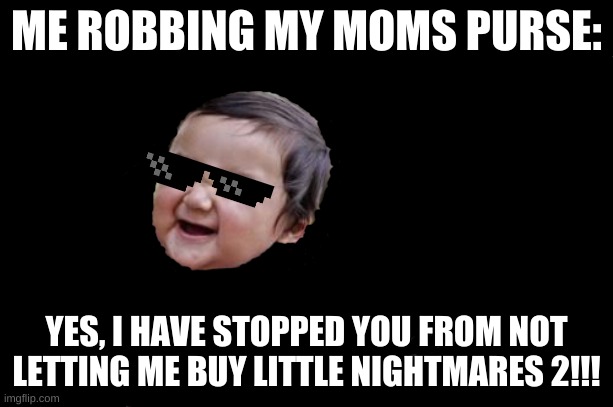Evil Toddler | ME ROBBING MY MOMS PURSE:; YES, I HAVE STOPPED YOU FROM NOT LETTING ME BUY LITTLE NIGHTMARES 2!!! | image tagged in memes,evil toddler | made w/ Imgflip meme maker