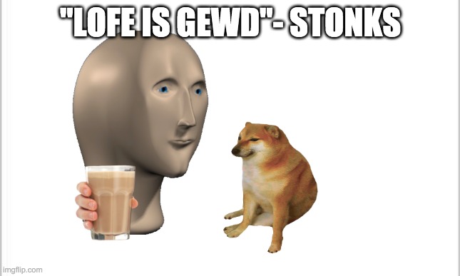 Stonks + Cheems = Steems "Lofe is gewd" - a wise man | "LOFE IS GEWD"- STONKS | image tagged in white background | made w/ Imgflip meme maker