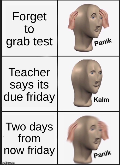 Panik Kalm Panik Meme | Forget to grab test; Teacher says its due friday; Two days from now friday | image tagged in memes,panik kalm panik | made w/ Imgflip meme maker