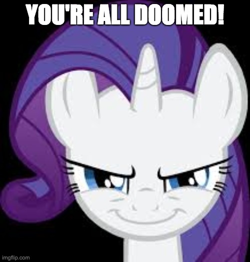 Rarity has a plan! We better watch out! | YOU'RE ALL DOOMED! | image tagged in rarity's evil plans,memes,we're all doomed | made w/ Imgflip meme maker