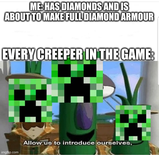 Allow us to introduce ourselves, | ME: HAS DIAMONDS AND IS ABOUT TO MAKE FULL DIAMOND ARMOUR; EVERY CREEPER IN THE GAME: | image tagged in allow us to introduce ourselves,minecraft creeper,funny,memes | made w/ Imgflip meme maker