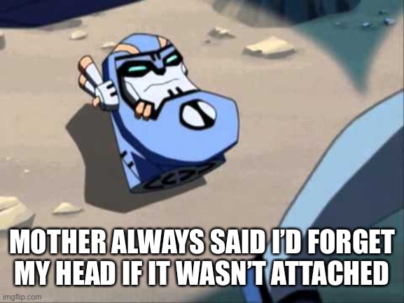 He’s never gonna live this down | MOTHER ALWAYS SAID I’D FORGET MY HEAD IF IT WASN’T ATTACHED | image tagged in sentinel head,transformers,transformers animated,tfa,sentinel prime,jokes | made w/ Imgflip meme maker