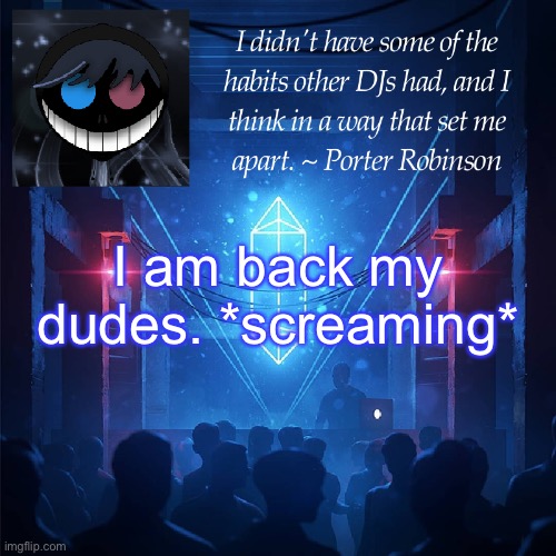 AAAAAAAAAAAAAAAAAAAAA- | I am back my dudes. *screaming* | image tagged in karma s announcement template 2 | made w/ Imgflip meme maker