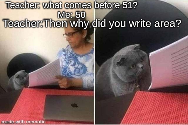 Cat Worksheet | Teacher: what comes before 51?
Me: 50; Teacher:Then why did you write area? | image tagged in cat worksheet,area 51,teacher | made w/ Imgflip meme maker