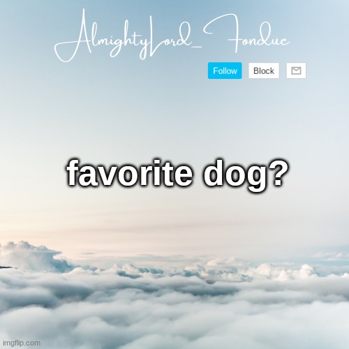 What's your favorite Dog Breed | favorite dog? | image tagged in fondue cloud template | made w/ Imgflip meme maker