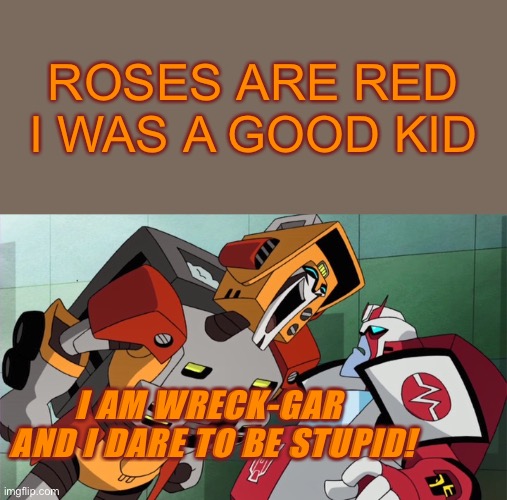 Put down the chainsaw and listen to me | ROSES ARE RED
I WAS A GOOD KID; I AM WRECK-GAR 
AND I DARE TO BE STUPID! | image tagged in i am wreck-gar,transformers,transformers animated,tfa,wreck-gar,ratchet | made w/ Imgflip meme maker