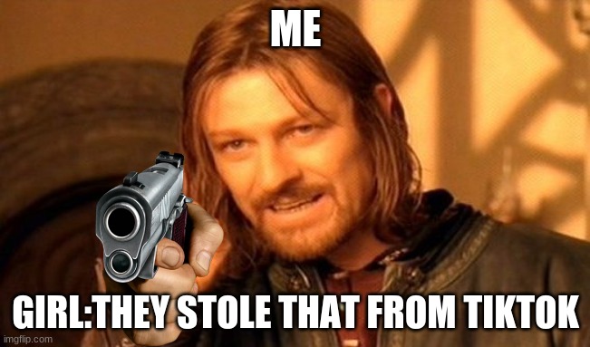 One Does Not Simply Meme | ME; GIRL:THEY STOLE THAT FROM TIKTOK | image tagged in memes,one does not simply | made w/ Imgflip meme maker