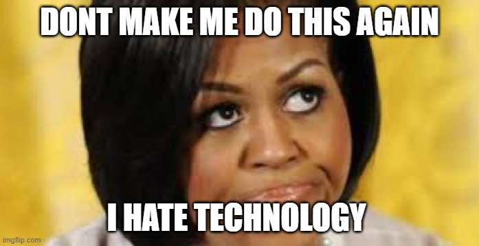 Blanca Meme | DONT MAKE ME DO THIS AGAIN; I HATE TECHNOLOGY | image tagged in michelle obama looking up | made w/ Imgflip meme maker