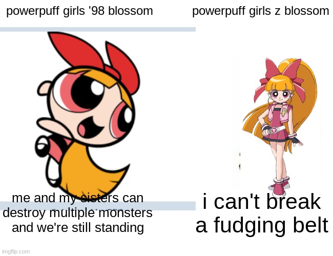 for someone who likes the 2016 reboot i still think that the anime is better | powerpuff girls '98 blossom; powerpuff girls z blossom; me and my sisters can destroy multiple monsters and we're still standing; i can't break a fudging belt | image tagged in powerpuff girls | made w/ Imgflip meme maker