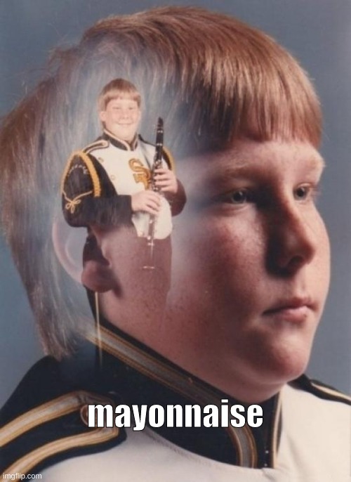 idk | mayonnaise | image tagged in memes,ptsd clarinet boy | made w/ Imgflip meme maker