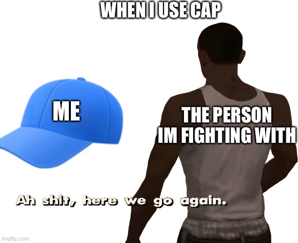 Funny meme | WHEN I USE CAP; ME; THE PERSON IM FIGHTING WITH | image tagged in oh shit here we go again,cj,caps | made w/ Imgflip meme maker