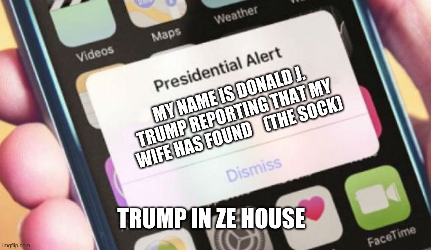 Oh NOO | MY NAME IS DONALD J. TRUMP REPORTING THAT MY WIFE HAS FOUND    (THE SOCK); TRUMP IN ZE HOUSE | image tagged in memes,presidential alert | made w/ Imgflip meme maker