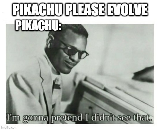 Pikachu | PIKACHU PLEASE EVOLVE; PIKACHU: | image tagged in i'm gonna pretend i didn't see that | made w/ Imgflip meme maker
