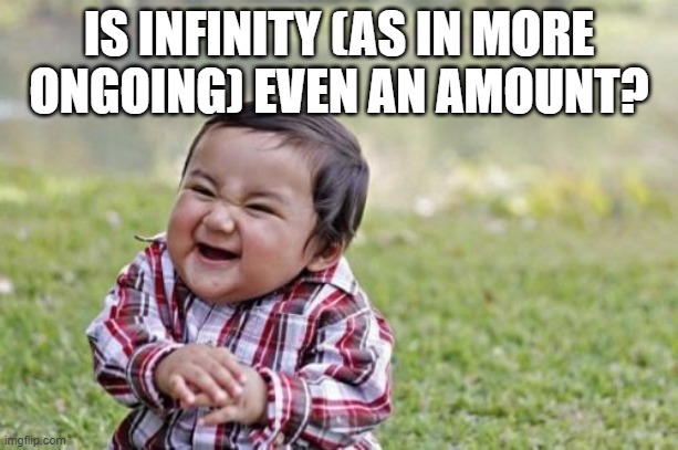 Evil Toddler Meme | IS INFINITY (AS IN MORE ONGOING) EVEN AN AMOUNT? | image tagged in memes,evil toddler | made w/ Imgflip meme maker