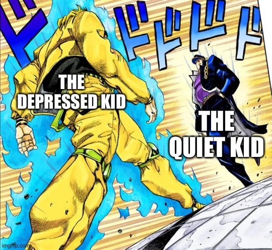 When the quiet kid insults the depressed kid | THE DEPRESSED KID; THE QUIET KID | image tagged in jojo's walk | made w/ Imgflip meme maker