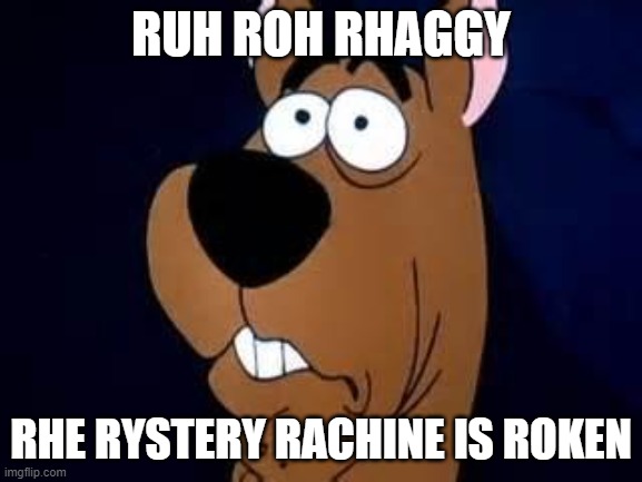 Scooby Doo Surprised | RUH ROH RHAGGY RHE RYSTERY RACHINE IS ROKEN | image tagged in scooby doo surprised | made w/ Imgflip meme maker