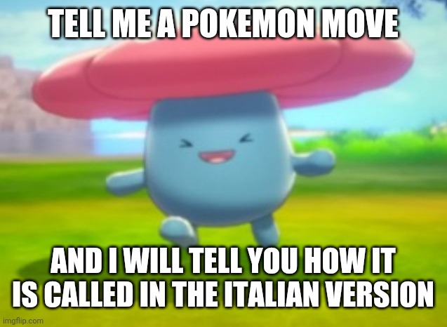 Happy Vileplume | TELL ME A POKEMON MOVE; AND I WILL TELL YOU HOW IT IS CALLED IN THE ITALIAN VERSION | image tagged in happy vileplume | made w/ Imgflip meme maker