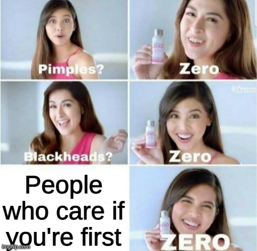 Pimples, Zero! | People who care if you're first | image tagged in pimples zero | made w/ Imgflip meme maker