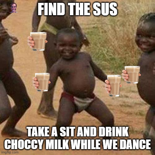 Third World Success Kid Meme | FIND THE SUS; TAKE A SIT AND DRINK CHOCCY MILK WHILE WE DANCE | image tagged in memes,third world success kid | made w/ Imgflip meme maker