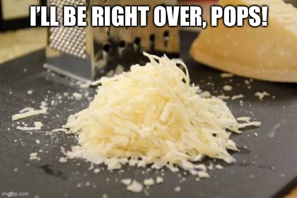 Parmesan | I’LL BE RIGHT OVER, POPS! | image tagged in parmesan | made w/ Imgflip meme maker