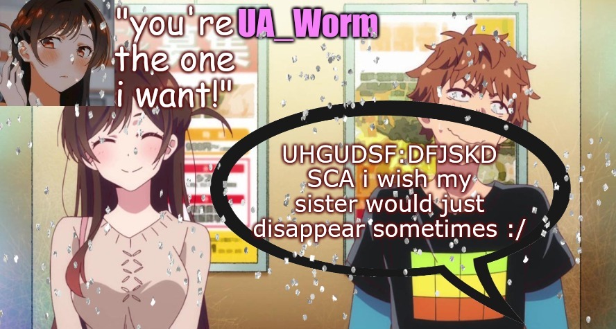 it's messed up to say, but UGOHJOJHFJSk | UHGUDSF:DFJSKD SCA i wish my sister would just disappear sometimes :/ | image tagged in ua_worm | made w/ Imgflip meme maker