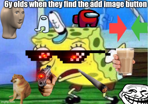 Ugh 6y olds | 6y olds when they find the add image button | image tagged in memes,mocking spongebob | made w/ Imgflip meme maker